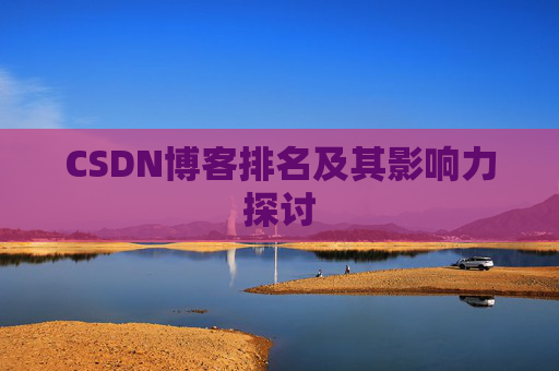 CSDN博客排名及其影响力探讨 CSDN博客排名及其影响力探讨